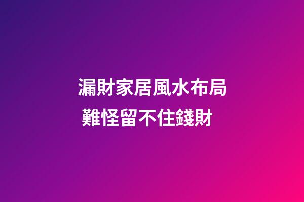 漏財家居風水布局 難怪留不住錢財